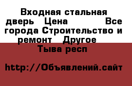 Входная стальная дверь › Цена ­ 4 500 - Все города Строительство и ремонт » Другое   . Тыва респ.